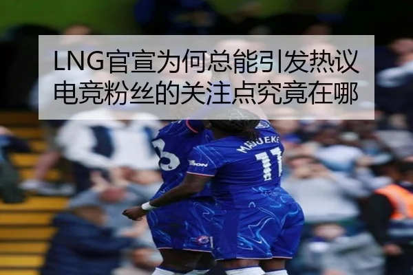 LNG官宣为何总能引发热议 电竞粉丝的关注点究竟在哪